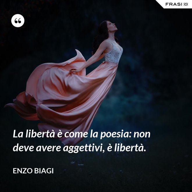 La libertà è come la poesia: non deve avere aggettivi, è libertà. - Enzo Biagi