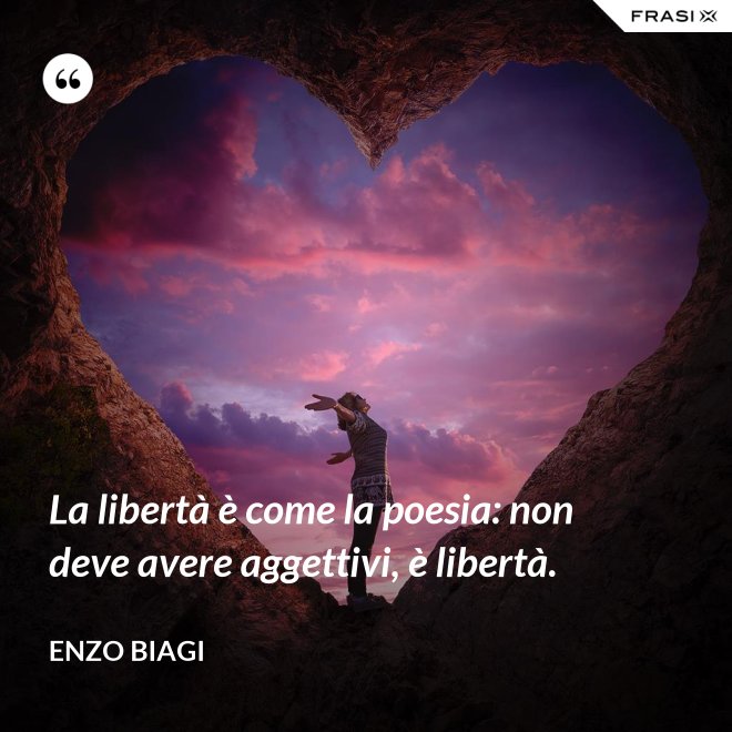 La libertà è come la poesia: non deve avere aggettivi, è libertà. - Enzo Biagi
