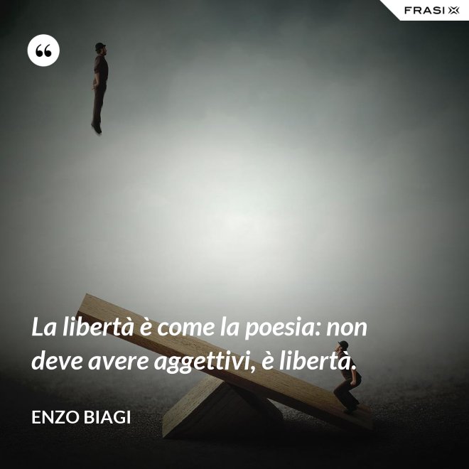La libertà è come la poesia: non deve avere aggettivi, è libertà. - Enzo Biagi