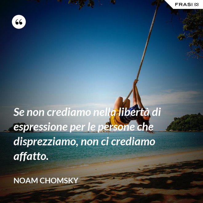 Se non crediamo nella libertà di espressione per le persone che disprezziamo, non ci crediamo affatto. - Noam Chomsky