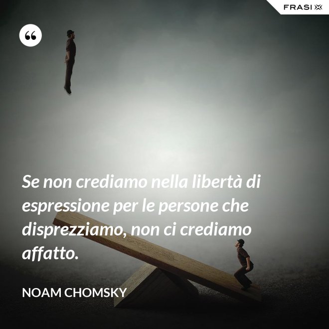 Se non crediamo nella libertà di espressione per le persone che disprezziamo, non ci crediamo affatto. - Noam Chomsky