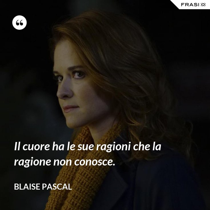 Il cuore ha le sue ragioni che la ragione non conosce.