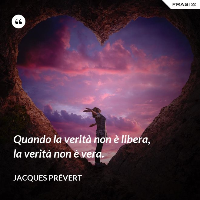 Quando la verità non è libera, la verità non è vera. - Jacques Prévert