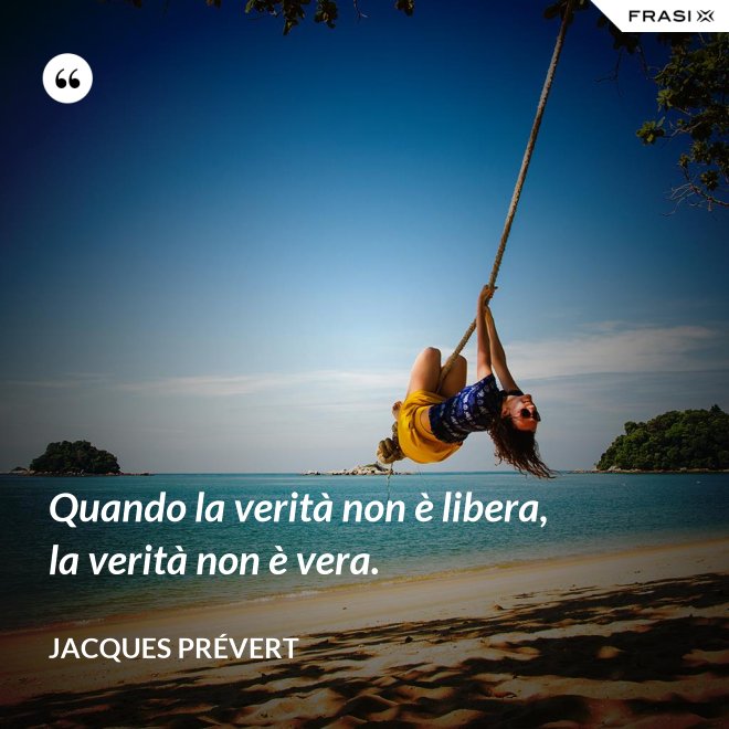 Quando la verità non è libera, la verità non è vera. - Jacques Prévert