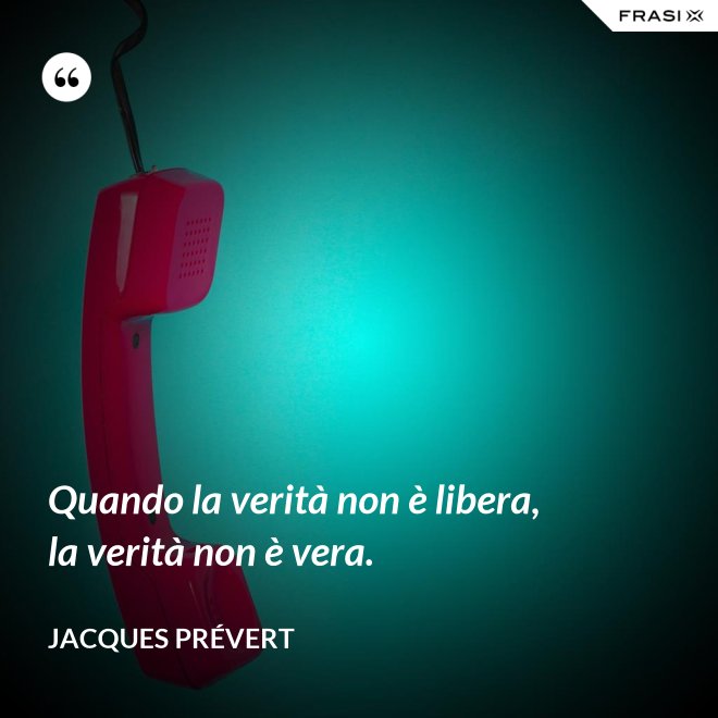 Quando la verità non è libera, la verità non è vera. - Jacques Prévert