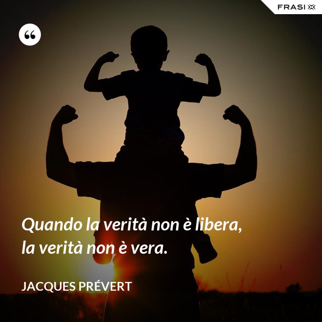 Quando la verità non è libera, la verità non è vera. - Jacques Prévert