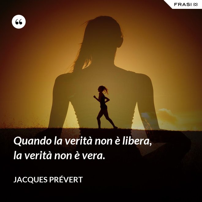 Quando la verità non è libera, la verità non è vera. - Jacques Prévert