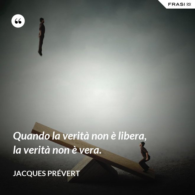 Quando la verità non è libera, la verità non è vera. - Jacques Prévert