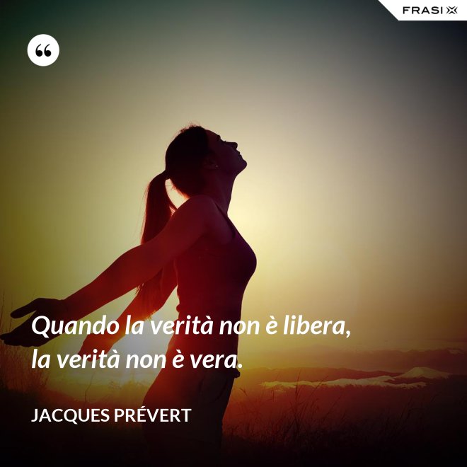Quando la verità non è libera, la verità non è vera. - Jacques Prévert