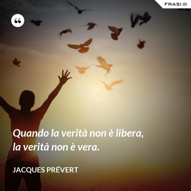 Quando la verità non è libera, la verità non è vera. - Jacques Prévert