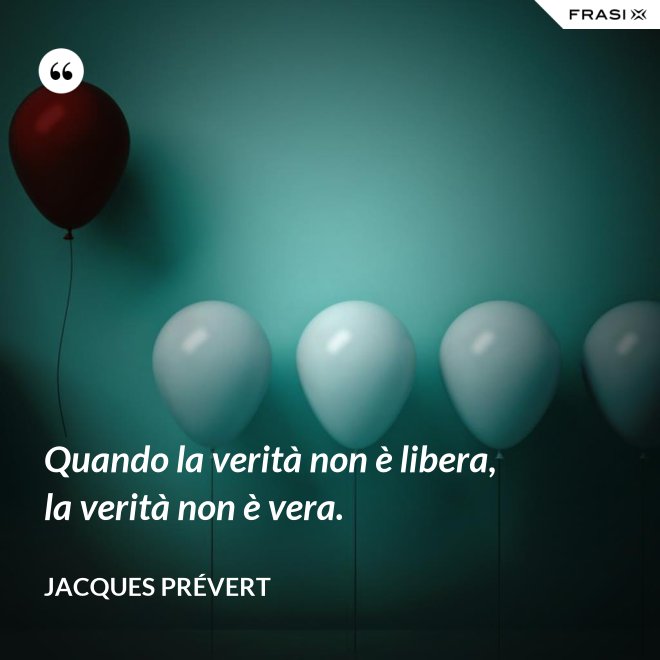 Quando la verità non è libera, la verità non è vera. - Jacques Prévert