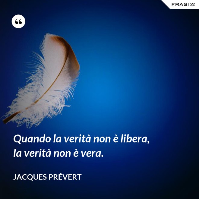 Quando la verità non è libera, la verità non è vera. - Jacques Prévert