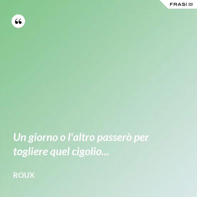 Un giorno o l'altro passerò per togliere quel cigolio... - Roux
