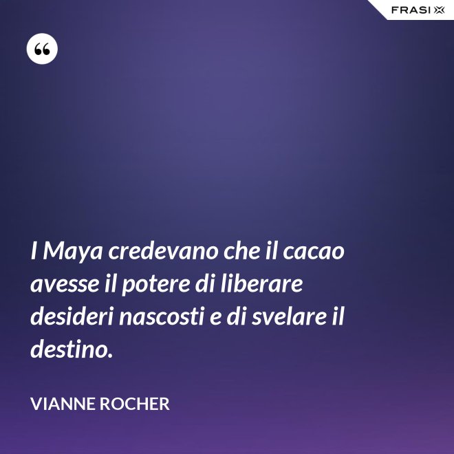 I Maya credevano che il cacao avesse il potere di liberare desideri nascosti e di svelare il destino. - Vianne Rocher