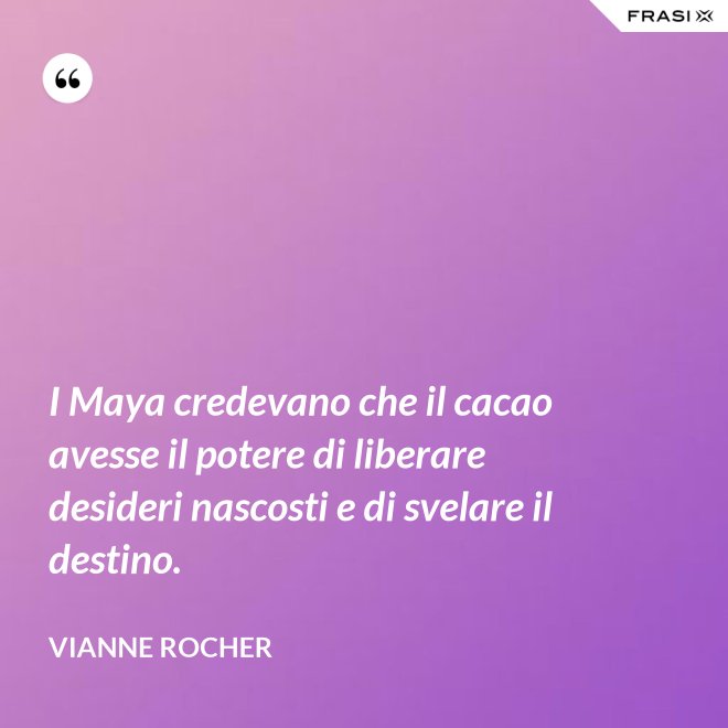 I Maya credevano che il cacao avesse il potere di liberare desideri nascosti e di svelare il destino. - Vianne Rocher