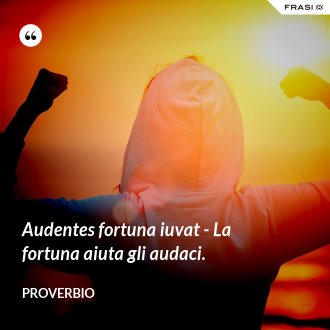 Audentes fortuna iuvat - La fortuna aiuta gli audaci. - Proverbio