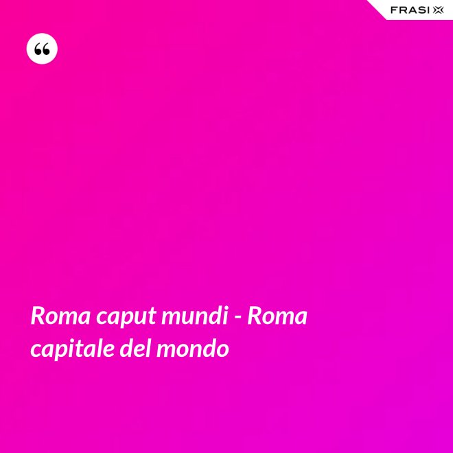 Roma caput mundi - Roma capitale del mondo - Anonimo