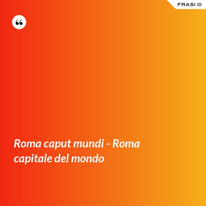 Roma caput mundi - Roma capitale del mondo - Anonimo