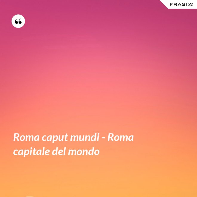 Roma caput mundi - Roma capitale del mondo - Anonimo