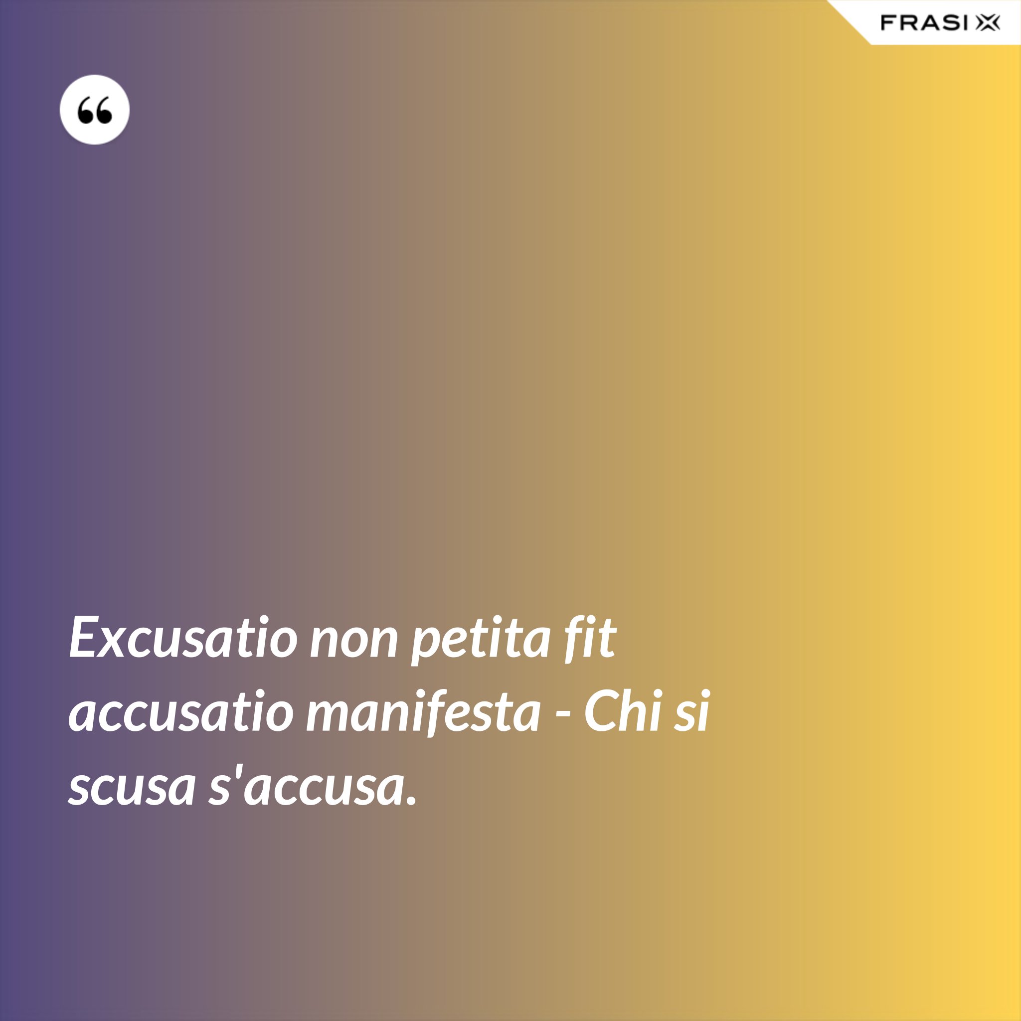 Excusatio non petita fit accusatio manifesta Chi si scusa s