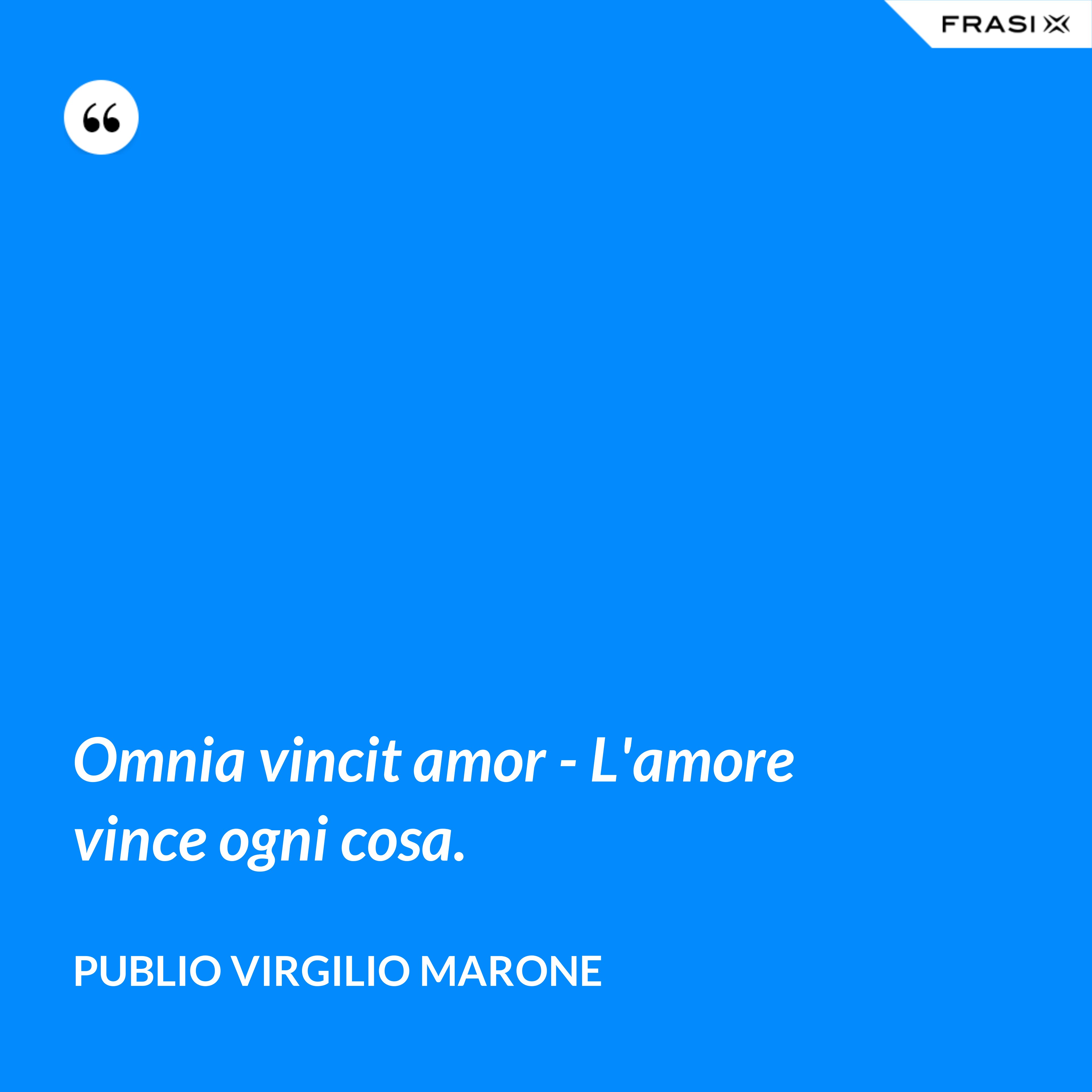 Omnia vincit amor - L'amore vince ogni cosa. - Publio Virgilio Marone