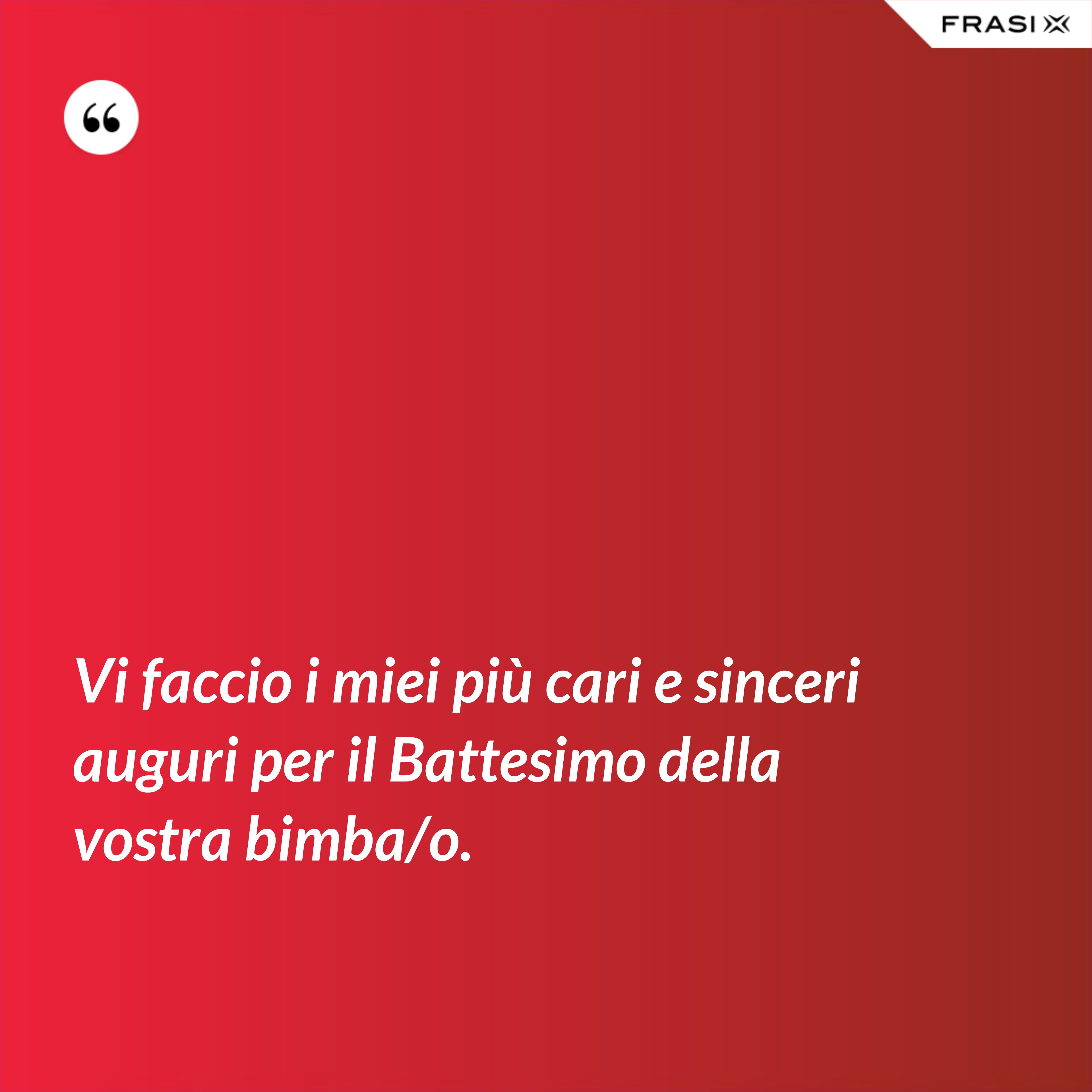 Vi faccio i miei più cari e sinceri auguri per il Battesimo della vostra bimba/o. - Anonimo