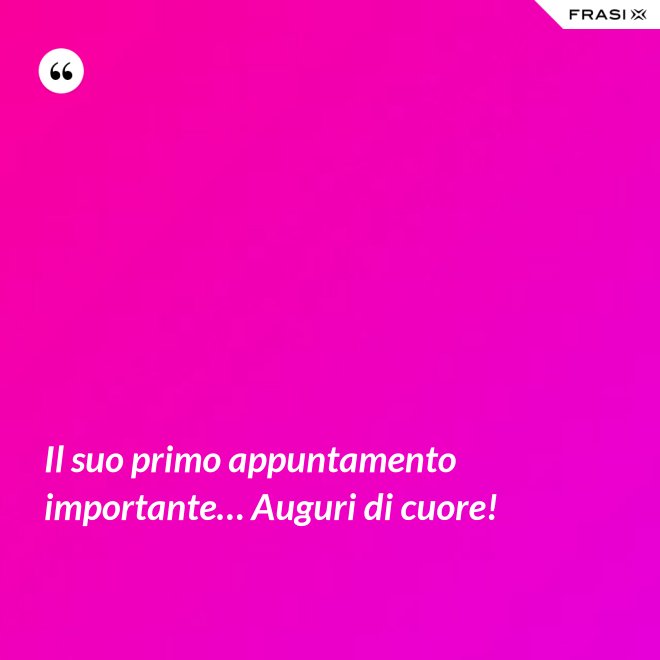 Il suo primo appuntamento importante… Auguri di cuore! - Anonimo