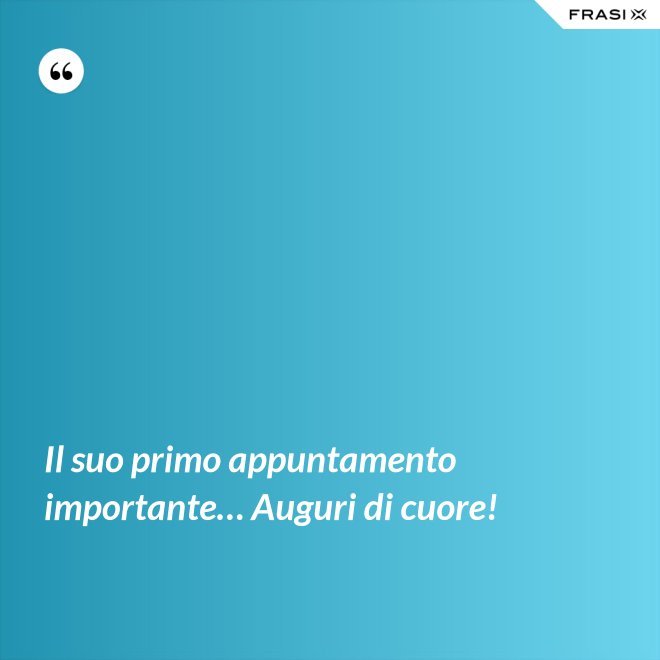 Il suo primo appuntamento importante… Auguri di cuore! - Anonimo
