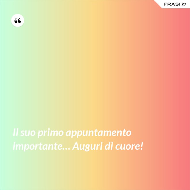 Il suo primo appuntamento importante… Auguri di cuore! - Anonimo