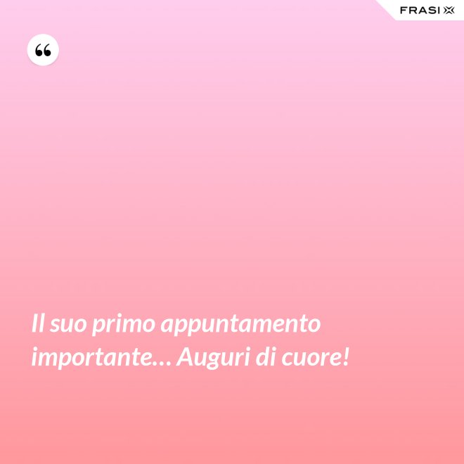 Il suo primo appuntamento importante… Auguri di cuore! - Anonimo