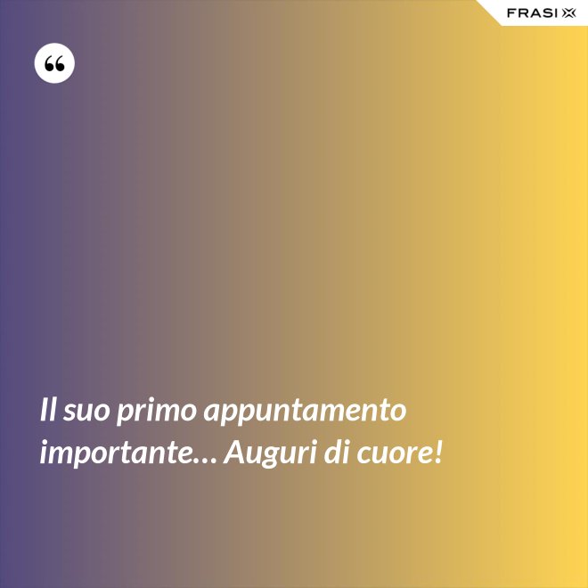 Il suo primo appuntamento importante… Auguri di cuore! - Anonimo