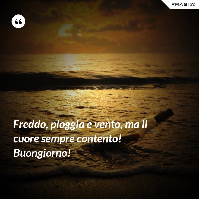 Freddo, pioggia e vento, ma il cuore sempre contento! Buongiorno! - Anonimo