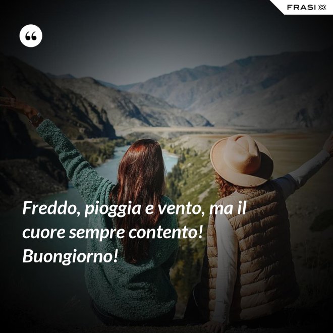 Freddo, pioggia e vento, ma il cuore sempre contento! Buongiorno! - Anonimo
