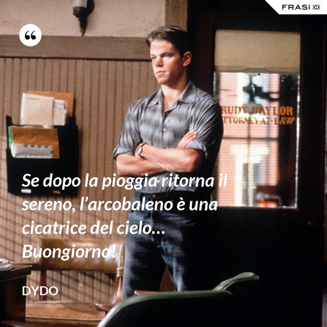 Se dopo la pioggia ritorna il sereno, l’arcobaleno è una cicatrice del cielo… Buongiorno! - Dydo