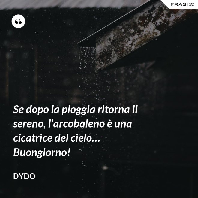 Se dopo la pioggia ritorna il sereno, l’arcobaleno è una cicatrice del cielo… Buongiorno! - Dydo