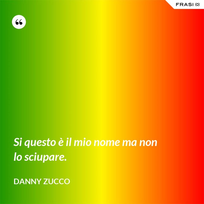 Si questo è il mio nome ma non lo sciupare. - Danny Zucco