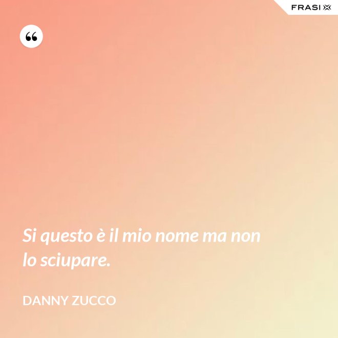 Si questo è il mio nome ma non lo sciupare. - Danny Zucco