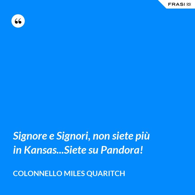 Signore e Signori, non siete più in Kansas...Siete su Pandora! - Colonnello Miles Quaritch
