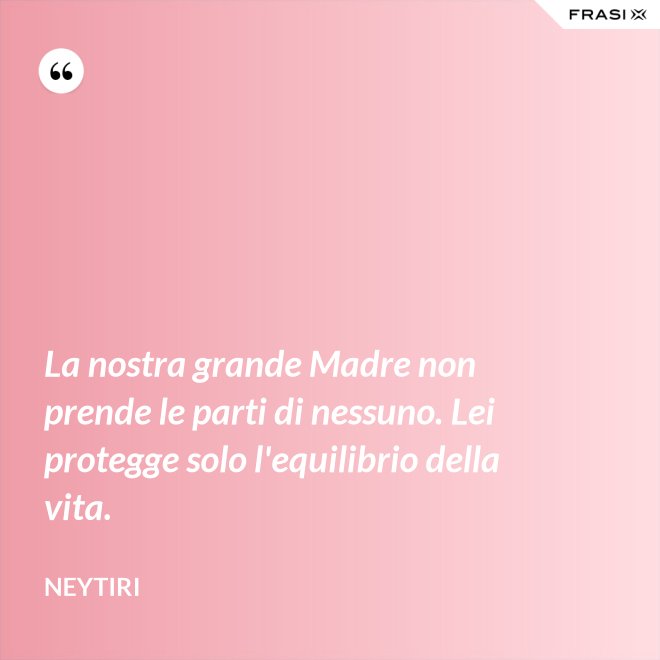 La nostra grande Madre non prende le parti di nessuno. Lei protegge solo l'equilibrio della vita. - Neytiri