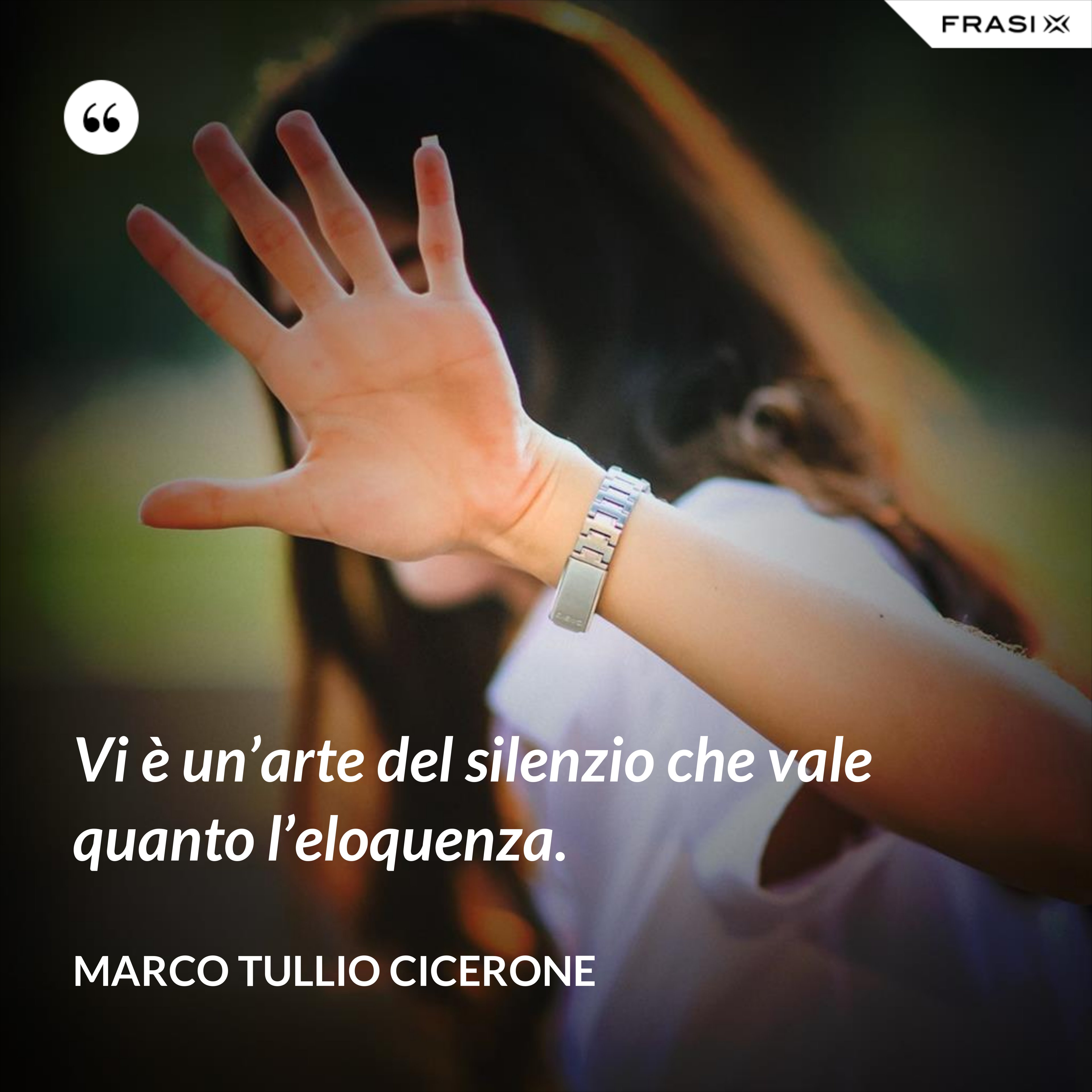 Vi è un’arte del silenzio che vale quanto l’eloquenza. - Marco Tullio Cicerone