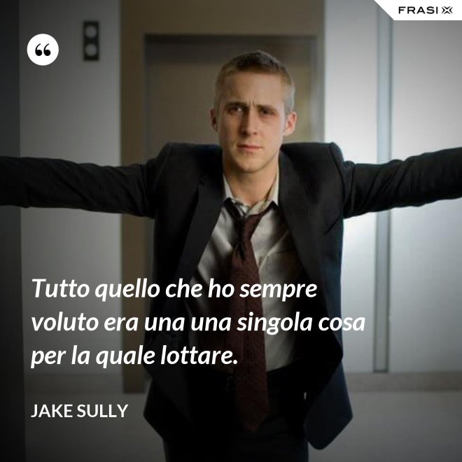 Tutto quello che ho sempre voluto era una una singola cosa per la quale lottare. - Jake Sully