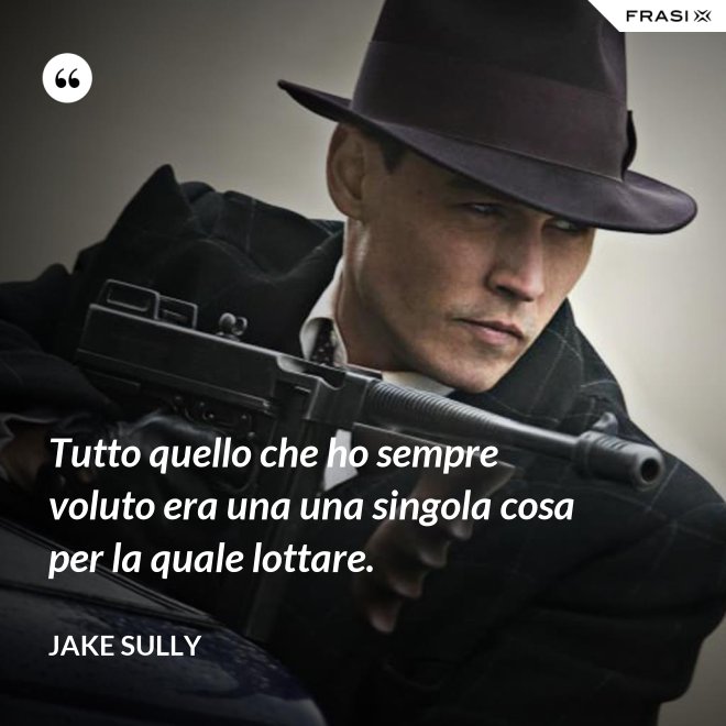 Tutto quello che ho sempre voluto era una una singola cosa per la quale lottare. - Jake Sully