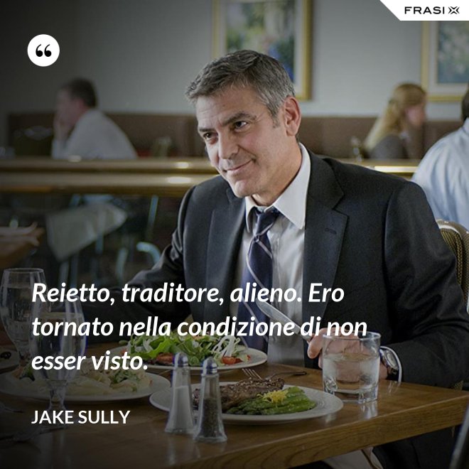 Reietto, traditore, alieno. Ero tornato nella condizione di non esser visto. - Jake Sully