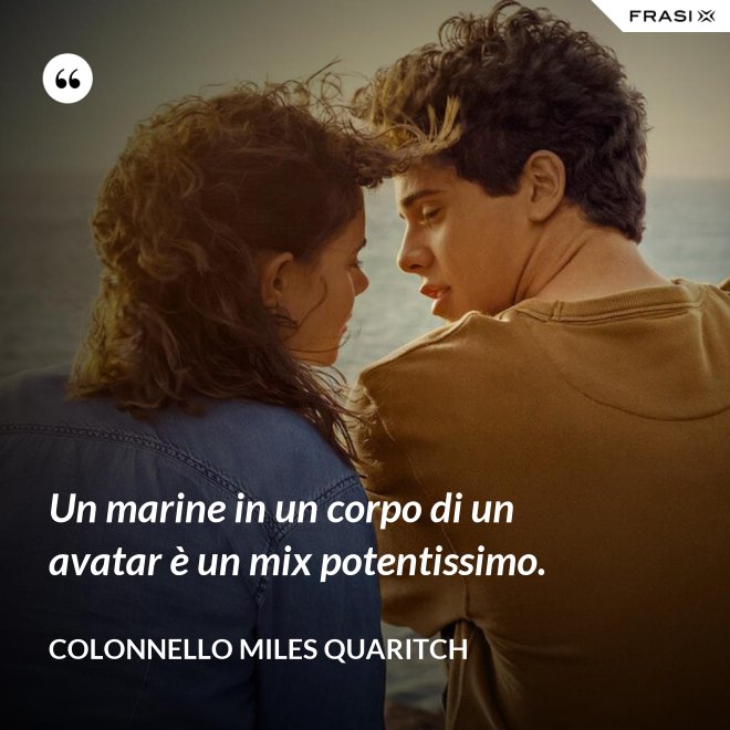 Un marine in un corpo di un avatar è un mix potentissimo. - Colonnello Miles Quaritch