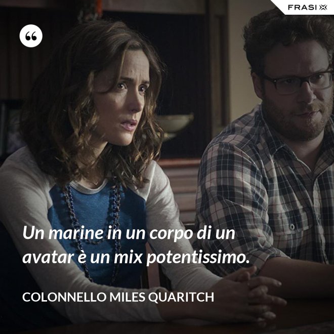 Un marine in un corpo di un avatar è un mix potentissimo. - Colonnello Miles Quaritch
