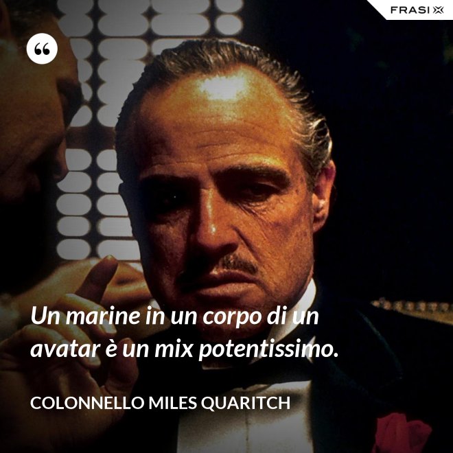 Un marine in un corpo di un avatar è un mix potentissimo. - Colonnello Miles Quaritch