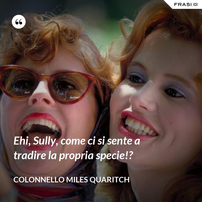 Ehi, Sully, come ci si sente a tradire la propria specie!? - Colonnello Miles Quaritch