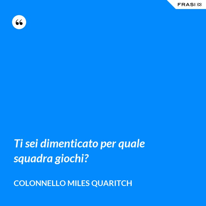 Ti sei dimenticato per quale squadra giochi? - Colonnello Miles Quaritch