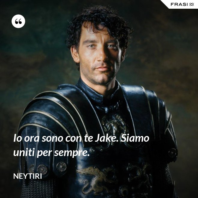 Io ora sono con te Jake. Siamo uniti per sempre. - Neytiri