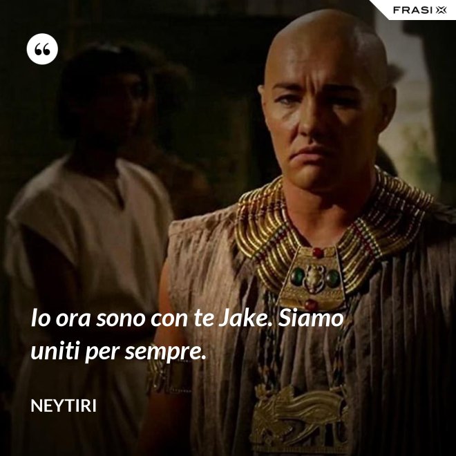 Io ora sono con te Jake. Siamo uniti per sempre. - Neytiri